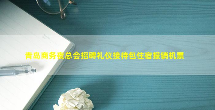 青岛商务夜总会招聘礼仪接待包住宿报销机票